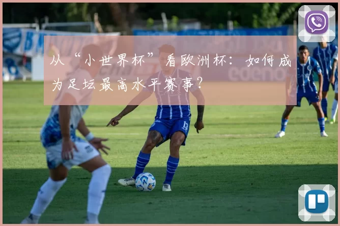 从“小世界杯”看欧洲杯：如何成为足坛最高水平赛事？