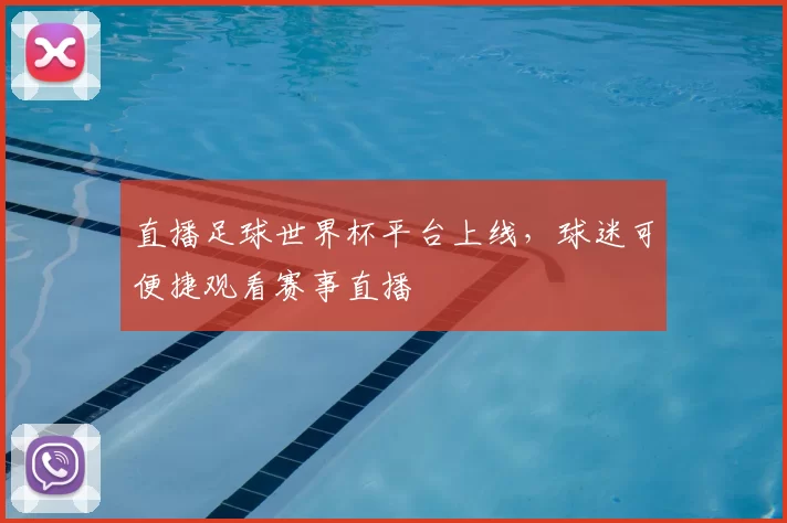 直播足球世界杯平台上线,球迷可便捷观看赛事直播
