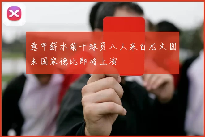 意甲薪水前十球员八人来自尤文国米国家德比即将上演