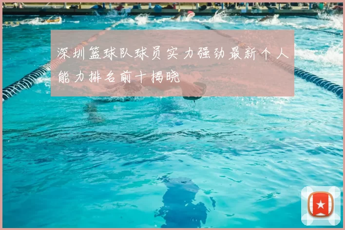 深圳篮球队球员实力强劲最新个人能力排名前十揭晓