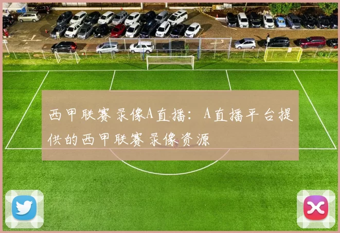 西甲联赛录像A直播：A直播平台提供的西甲联赛录像资源