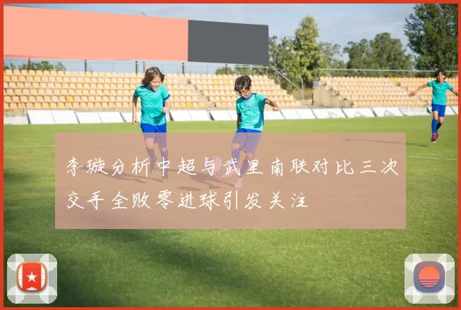 李璇分析中超与武里南联对比三次交手全败零进球引发关注