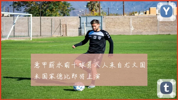 意甲薪水前十球员八人来自尤文国米国家德比即将上演