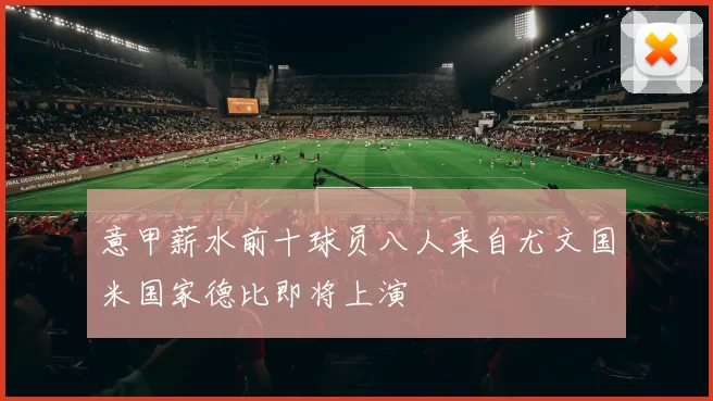 意甲薪水前十球员八人来自尤文国米国家德比即将上演