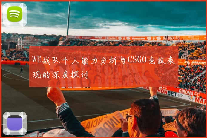 WE战队个人能力分析与CSGO竞技表现的深度探讨