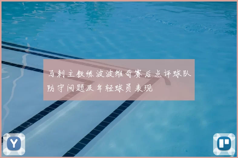 马刺主教练波波维奇赛后点评球队防守问题及年轻球员表现