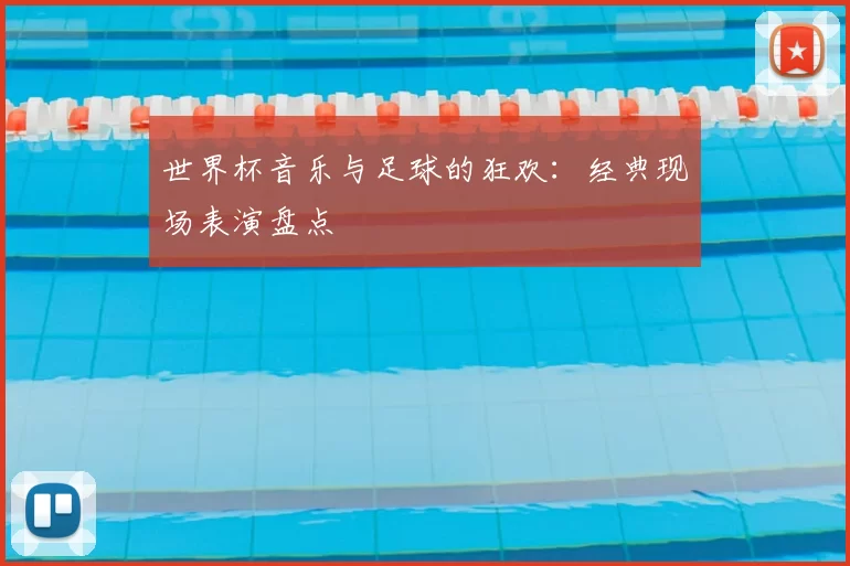 世界杯音乐与足球的狂欢:经典现场表演盘点