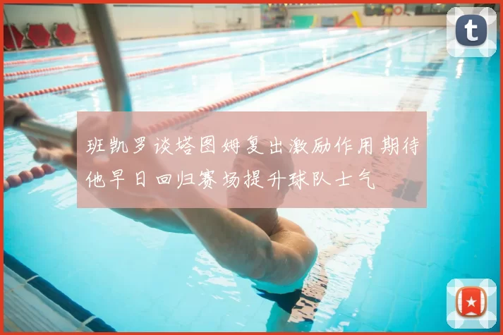 班凯罗谈塔图姆复出激励作用期待他早日回归赛场提升球队士气
