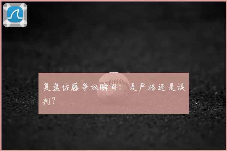 复盘佐藤争议瞬间:是严格还是误判?