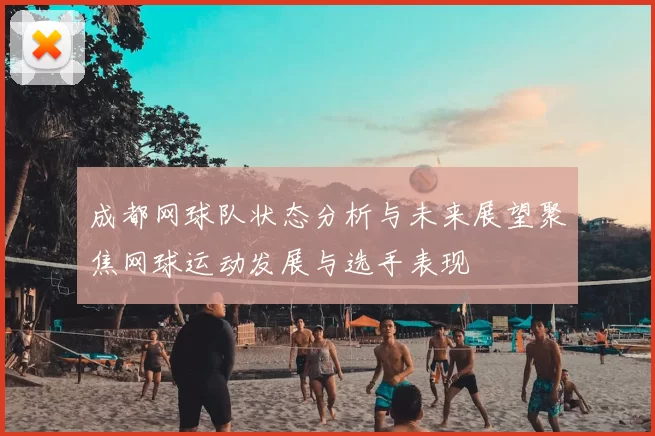 成都网球队状态分析与未来展望聚焦网球运动发展与选手表现
