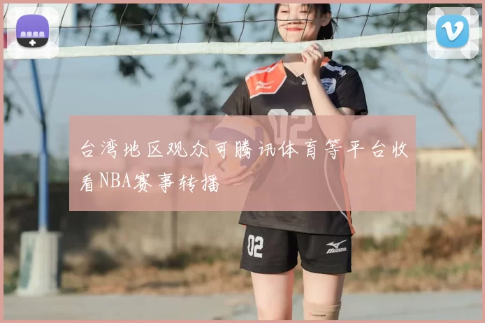 台湾地区观众可腾讯体育等平台收看NBA赛事转播