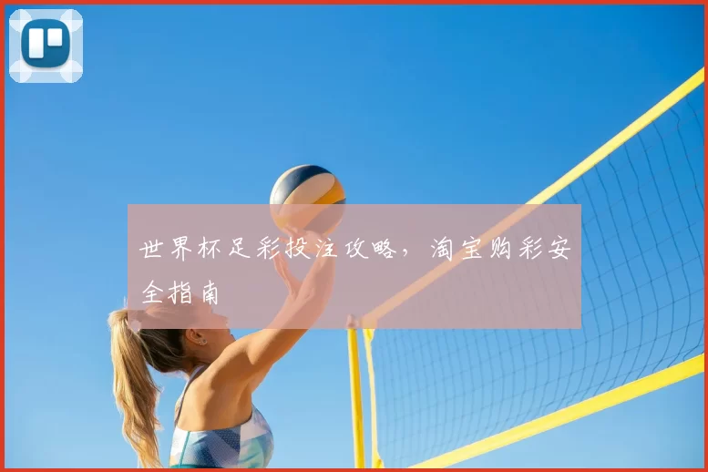 世界杯足彩投注攻略,淘宝购彩安全指南