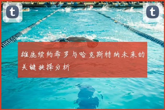 雄鹿续约希罗与哈克斯特纳未来的关键抉择分析