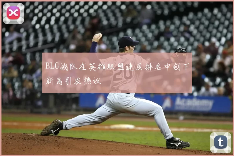 BLG战队在英雄联盟速度排名中创下新高引发热议