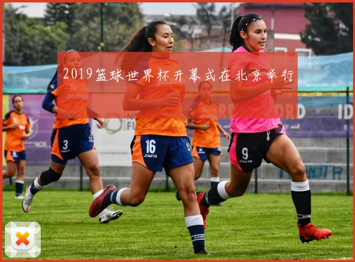 2019篮球世界杯开幕式在北京举行