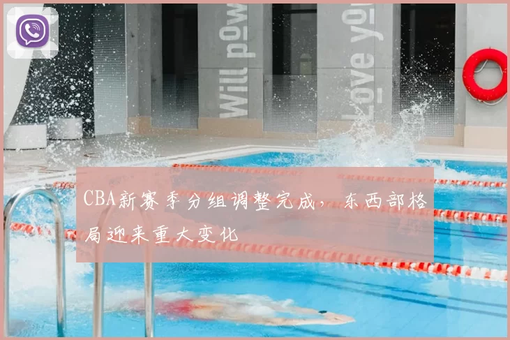 CBA新赛季分组调整完成，东西部格局迎来重大变化