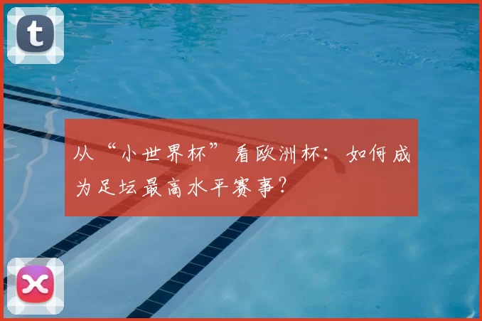 从“小世界杯”看欧洲杯：如何成为足坛最高水平赛事？