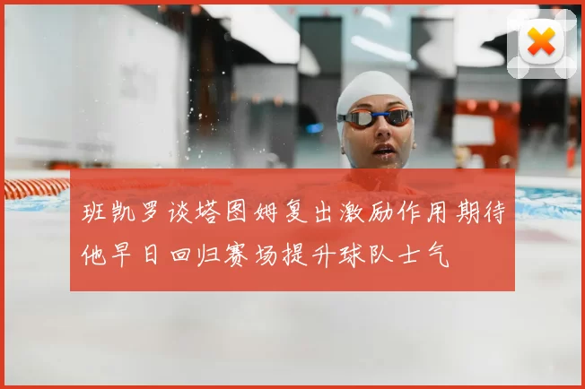 班凯罗谈塔图姆复出激励作用期待他早日回归赛场提升球队士气