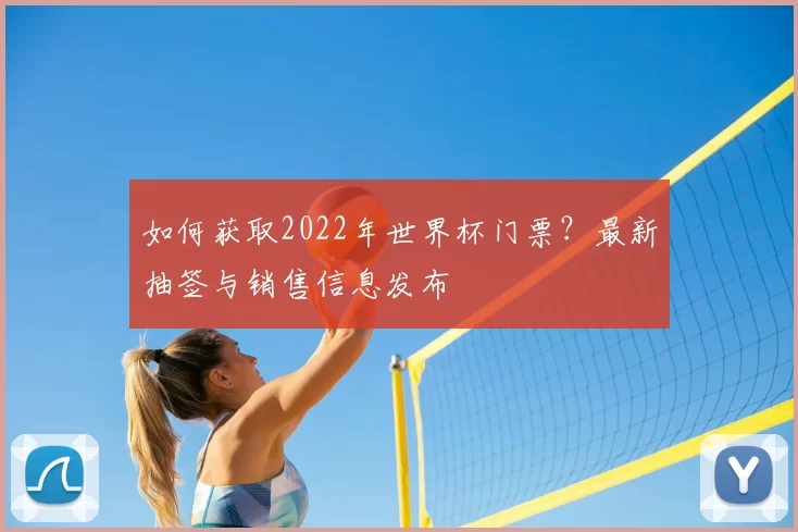 如何获取2022年世界杯门票？最新抽签与销售信息发布