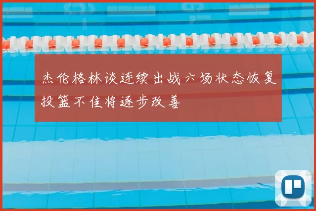 杰伦格林谈连续出战六场状态恢复投篮不佳将逐步改善