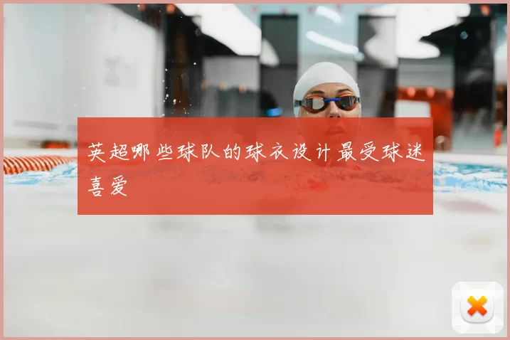 英超哪些球队的球衣设计最受球迷喜爱