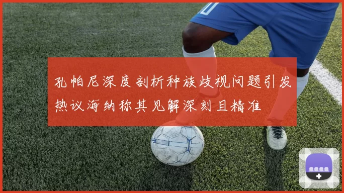 孔帕尼深度剖析种族歧视问题引发热议海纳称其见解深刻且精准