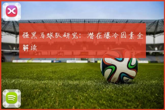 强黑马球队研究:潜在爆冷因素全解读