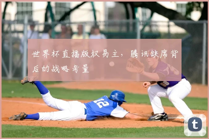 世界杯直播版权易主,腾讯缺席背后的战略考量