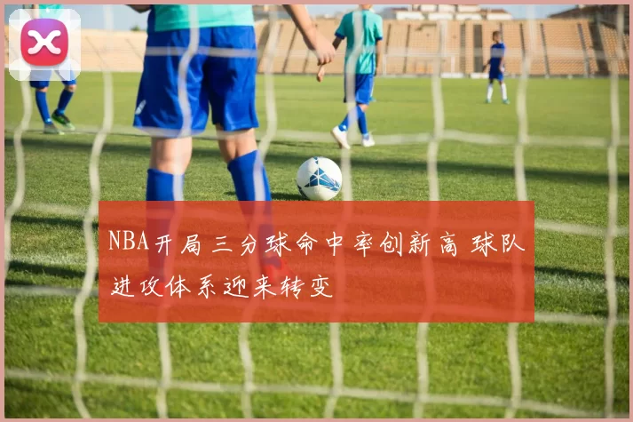 NBA开局三分球命中率创新高 球队进攻体系迎来转变