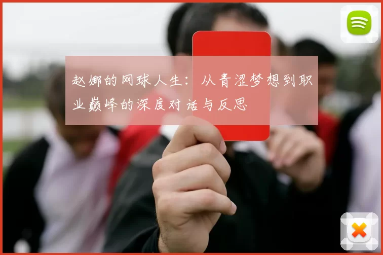 赵娜的网球人生：从青涩梦想到职业巅峰的深度对话与反思