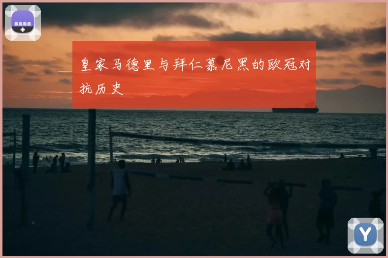 皇家马德里与拜仁慕尼黑的欧冠对抗历史