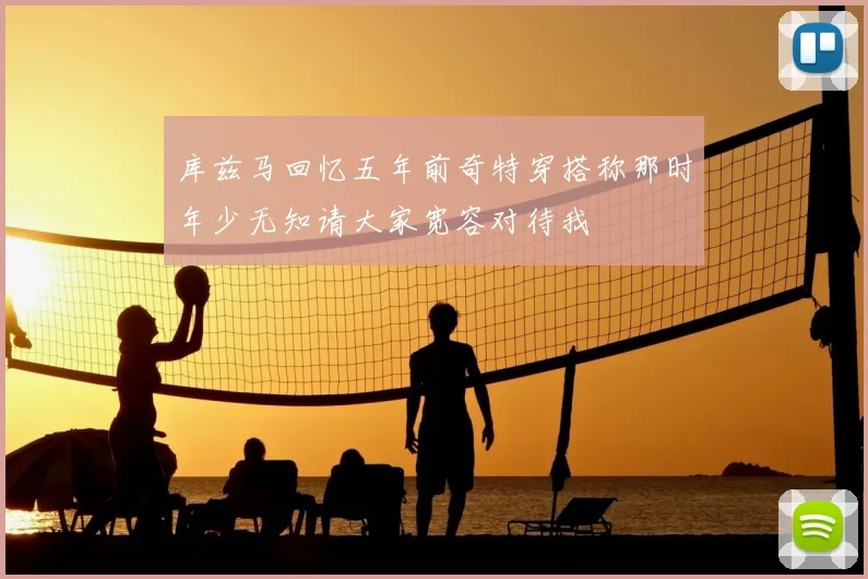 库兹马回忆五年前奇特穿搭称那时年少无知请大家宽容对待我