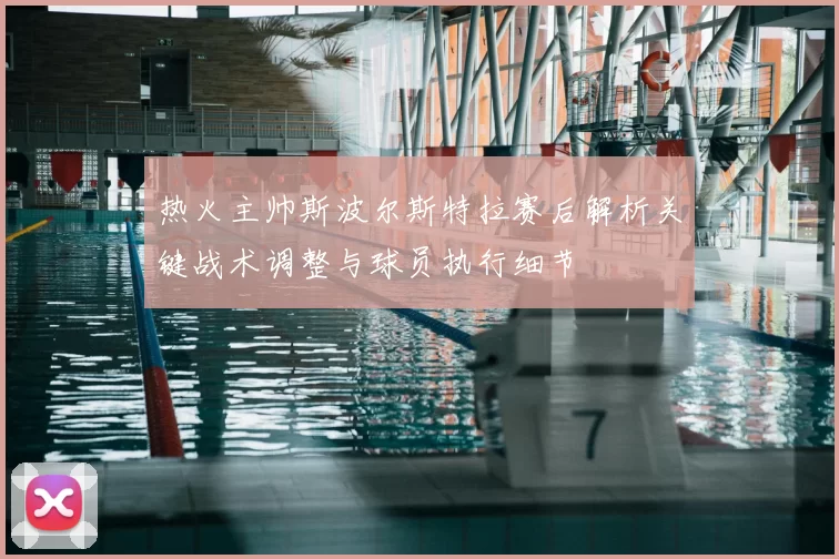 热火主帅斯波尔斯特拉赛后解析关键战术调整与球员执行细节