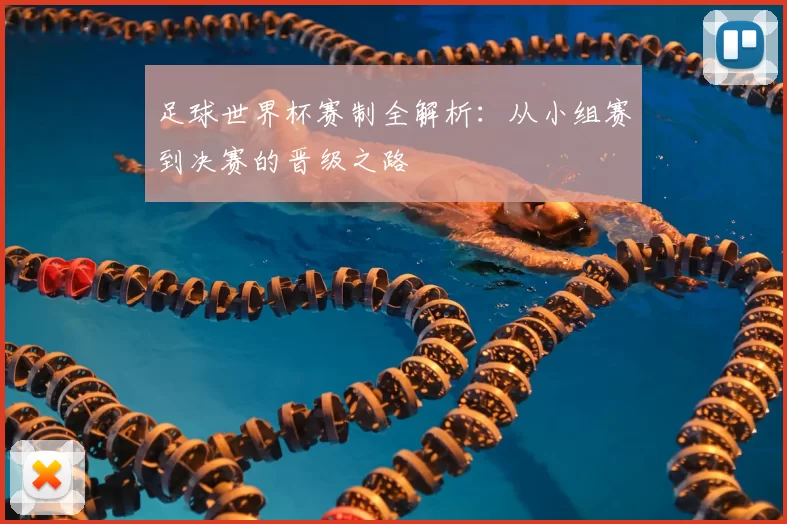 足球世界杯赛制全解析:从小组赛到决赛的晋级之路
