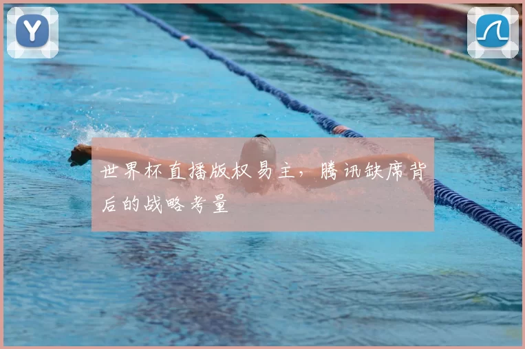 世界杯直播版权易主,腾讯缺席背后的战略考量