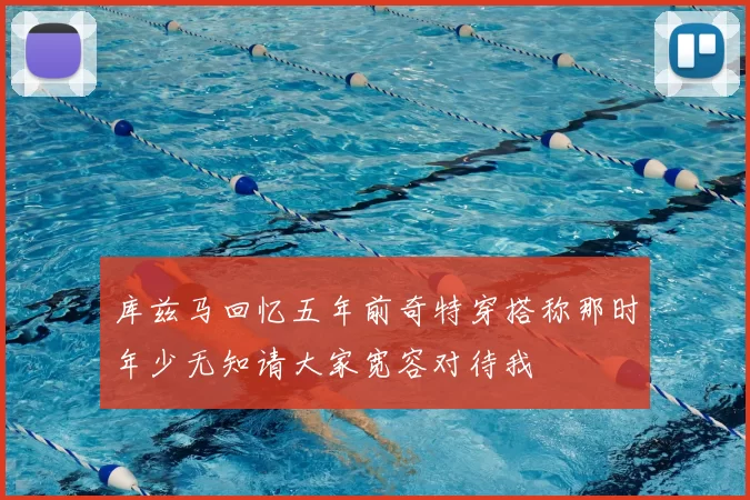 库兹马回忆五年前奇特穿搭称那时年少无知请大家宽容对待我