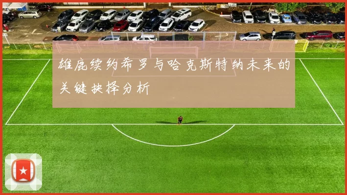雄鹿续约希罗与哈克斯特纳未来的关键抉择分析