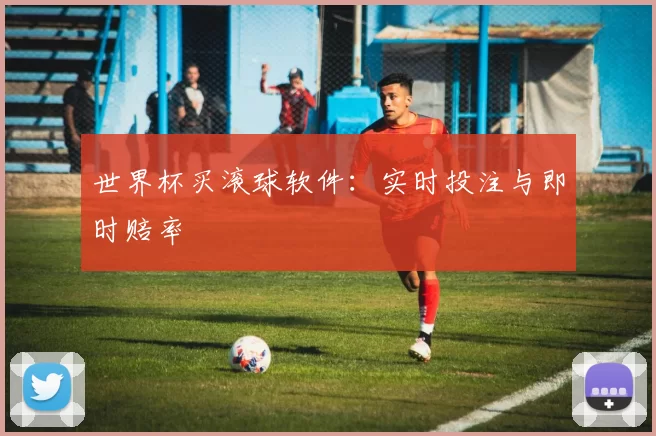 世界杯买滚球软件：实时投注与即时赔率