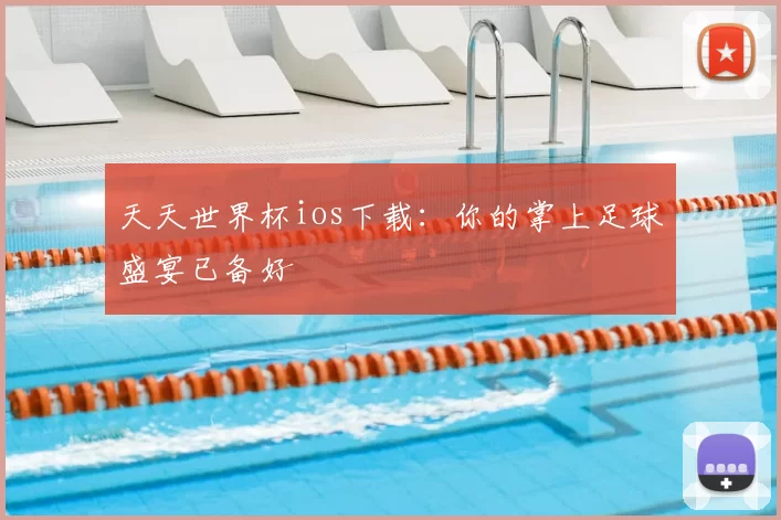 天天世界杯ios下载:你的掌上足球盛宴已备好