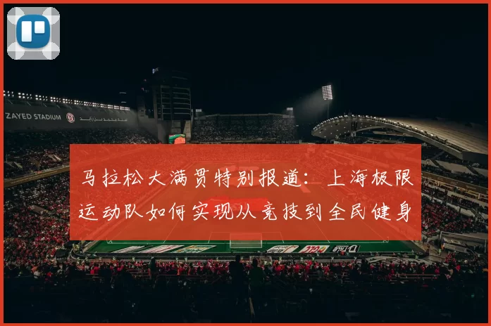 马拉松大满贯特别报道：上海极限运动队如何实现从竞技到全民健身的华丽转型