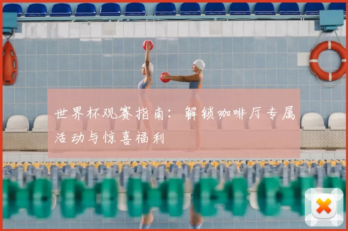 世界杯观赛指南：解锁咖啡厅专属活动与惊喜福利
