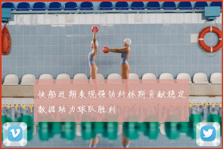 快船近期表现强劲科林斯贡献稳定数据助力球队胜利