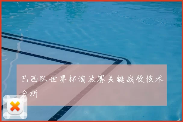 巴西队世界杯淘汰赛关键战役技术分析