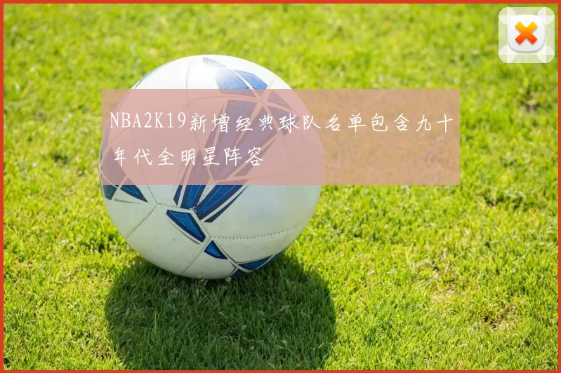 NBA2K19新增经典球队名单包含九十年代全明星阵容