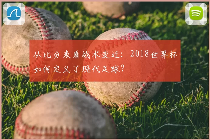 从比分表看战术变迁:2018世界杯如何定义了现代足球?