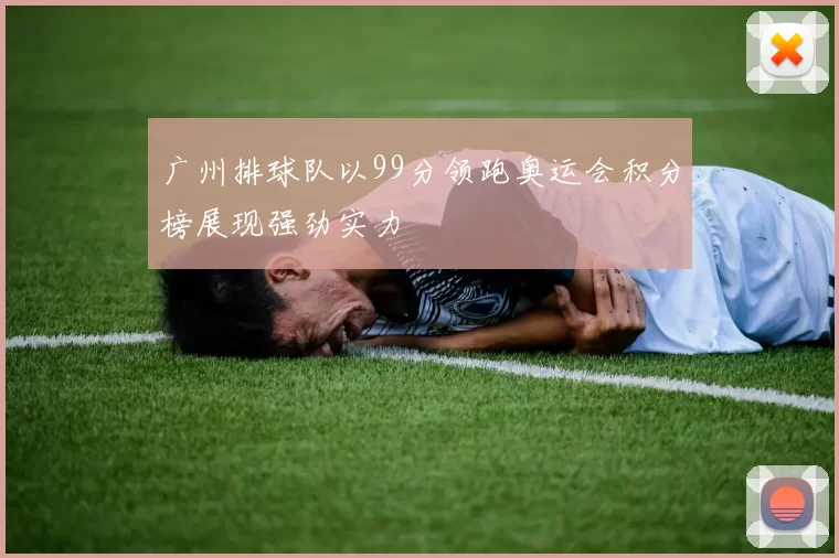 广州排球队以99分领跑奥运会积分榜展现强劲实力