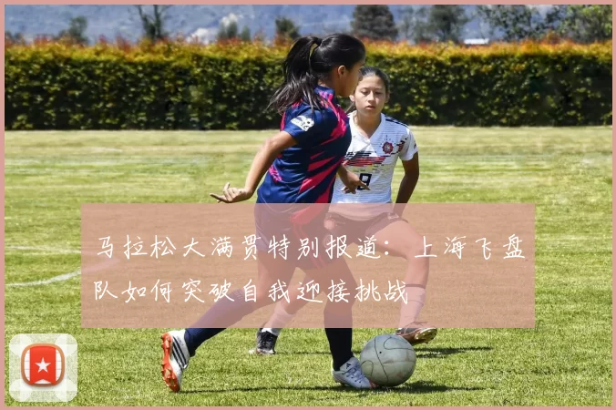 马拉松大满贯特别报道：上海飞盘队如何突破自我迎接挑战