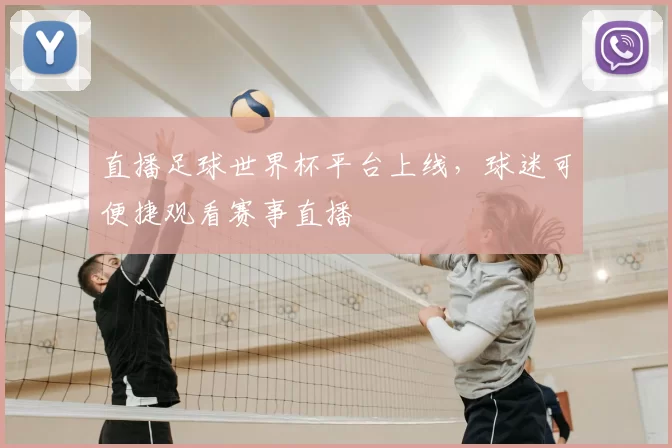 直播足球世界杯平台上线,球迷可便捷观看赛事直播