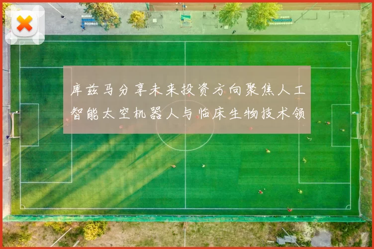 库兹马分享未来投资方向聚焦人工智能太空机器人与临床生物技术领域