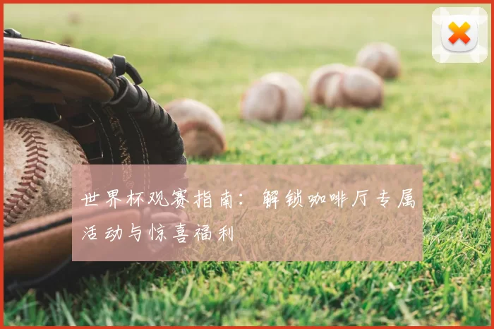 世界杯观赛指南：解锁咖啡厅专属活动与惊喜福利
